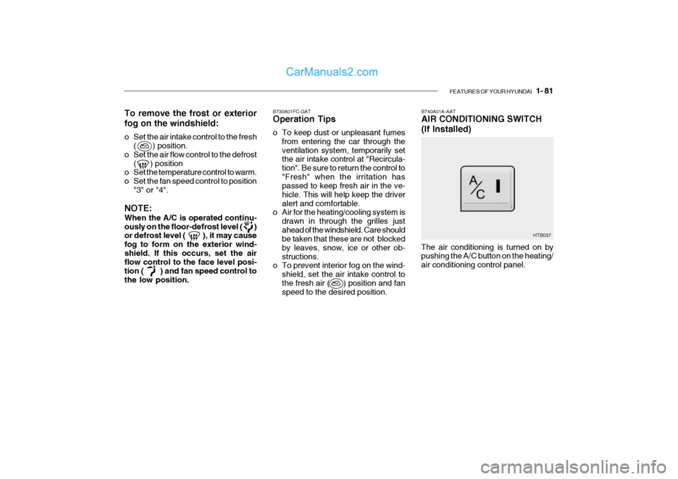 Hyundai Getz 2002 Owners Manual FEATURES OF YOUR HYUNDAI 1- 81
B740A01A-AAT AIR CONDITIONING SWITCH (If Installed)
B730A01FC-GAT Operation Tips
o To keep dust or unpleasant fumes
from entering the car through the ventilation syst Hyundai Getz 2002 Owners Manual FEATURES OF YOUR HYUNDAI 1- 81
B740A01A-AAT AIR CONDITIONING SWITCH (If Installed)
B730A01FC-GAT Operation Tips
o To keep dust or unpleasant fumes
from entering the car through the ventilation syst