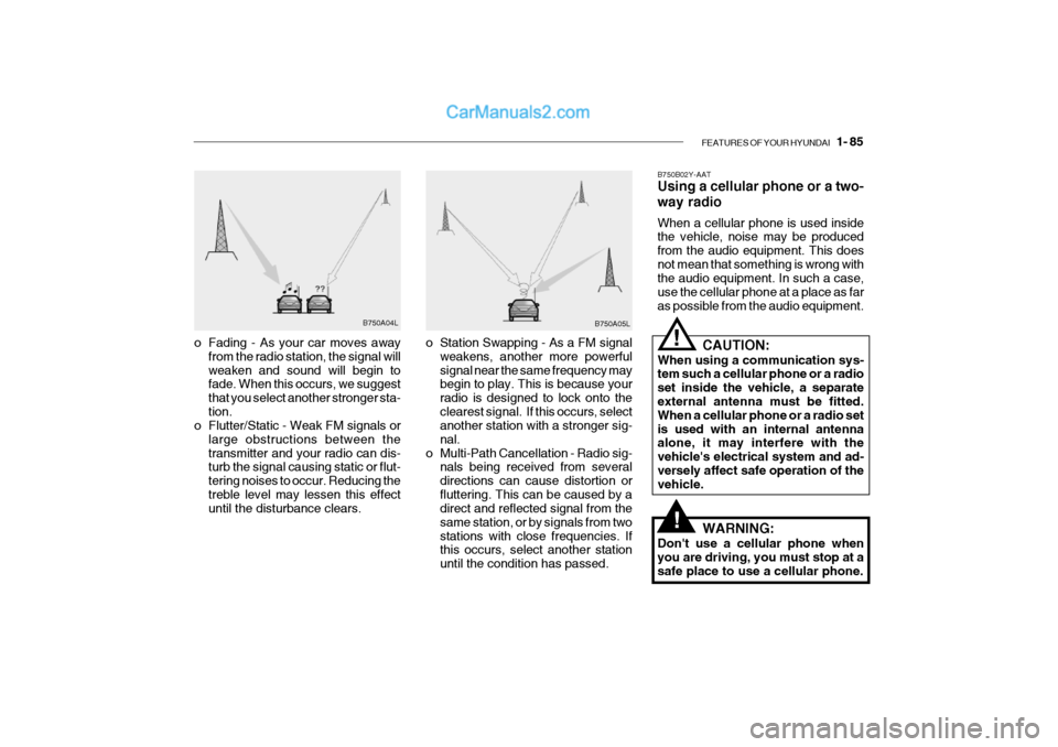 Hyundai Getz 2002 Owners Manual FEATURES OF YOUR HYUNDAI 1- 85
B750A04L
B750A05L
o Station Swapping - As a FM signal weakens, another more powerful signal near the same frequency may begin to play. This is because your radio is de Hyundai Getz 2002 Owners Manual FEATURES OF YOUR HYUNDAI 1- 85
B750A04L
B750A05L
o Station Swapping - As a FM signal weakens, another more powerful signal near the same frequency may begin to play. This is because your radio is de