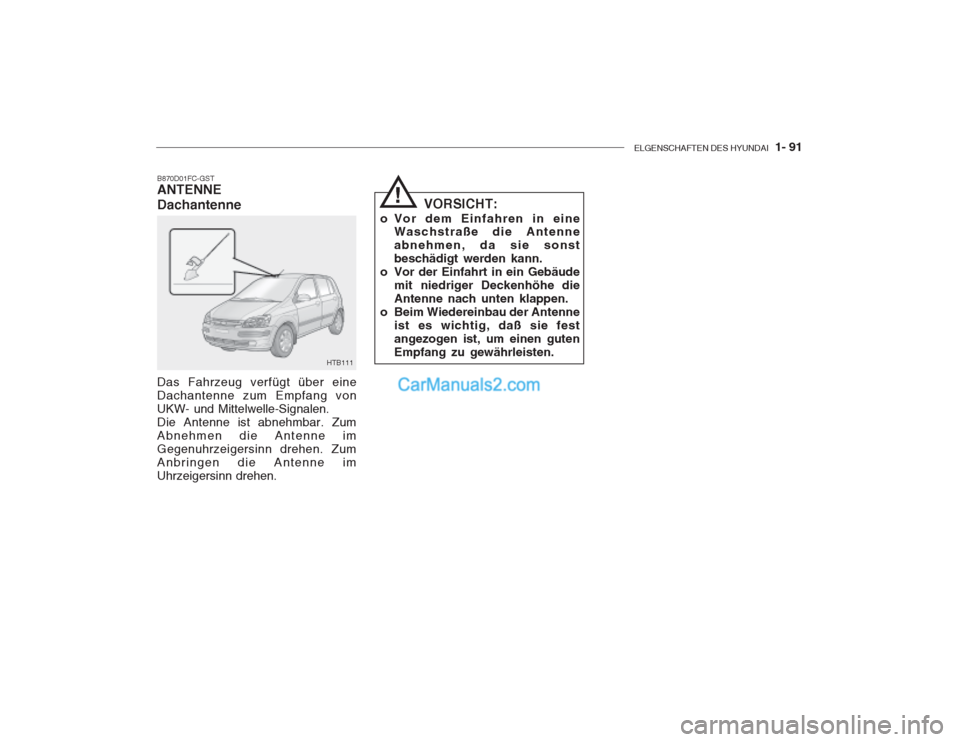 Hyundai Getz 2002  Betriebsanleitung (in German) ELGENSCHAFTEN DES HYUNDAI  1- 91
B870D01FC-GST ANTENNE Dachantenne Das Fahrzeug verfügt über eine Dachantenne zum Empfang vonUKW- und Mittelwelle-Signalen.Die Antenne ist abnehmbar. ZumAbnehmen die 