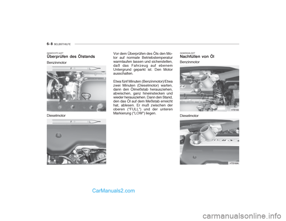 Hyundai Getz 2002  Betriebsanleitung (in German) 6- 8  SELBSTHILFE
G030C01FC-AST Überprüfen des Ölstands Benzinmotor G030D02A-GST Nachfüllen von Öl
HTB167
HTB167A
Dieselmotor Vor dem Überprüfen des Öls den Mo- tor auf normale Betriebstempera