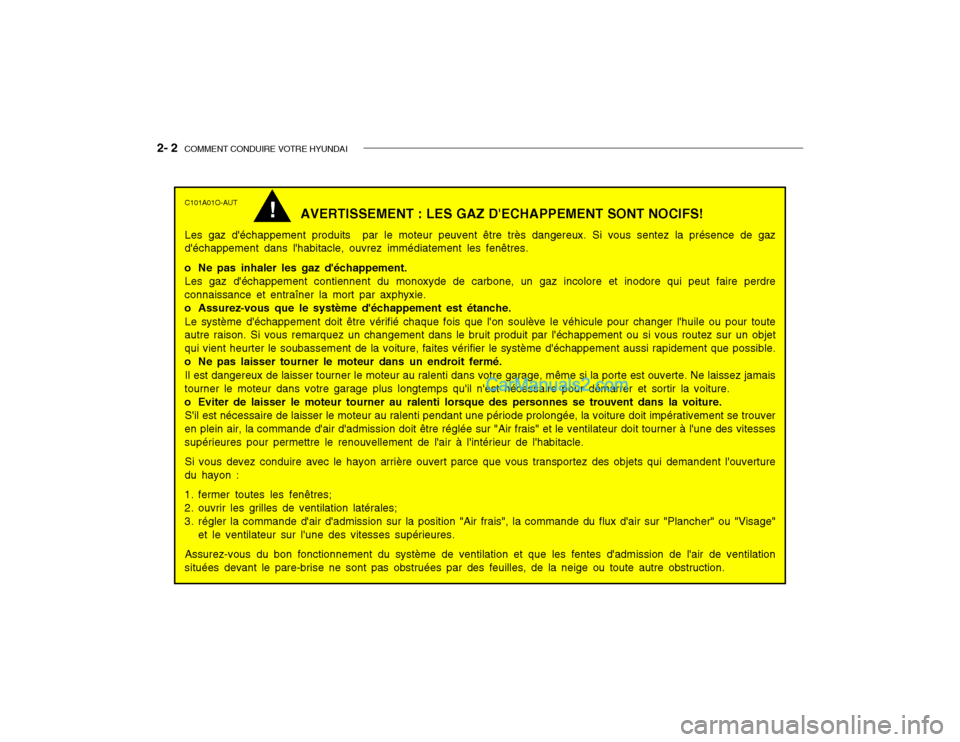 Hyundai Getz 2002 Manuel du propriétaire (in French) 2- 2 COMMENT CONDUIRE VOTRE HYUNDAI
C101A01O-AUT
AVERTISSEMENT : LES GAZ DECHAPPEMENT SONT NOCIFS!
Les gaz déchappement produits par le moteur peuvent être très dangereux. Si vous sentez la pr Hyundai Getz 2002 Manuel du propriétaire (in French) 2- 2 COMMENT CONDUIRE VOTRE HYUNDAI
C101A01O-AUT
AVERTISSEMENT : LES GAZ DECHAPPEMENT SONT NOCIFS!
Les gaz déchappement produits par le moteur peuvent être très dangereux. Si vous sentez la pr
