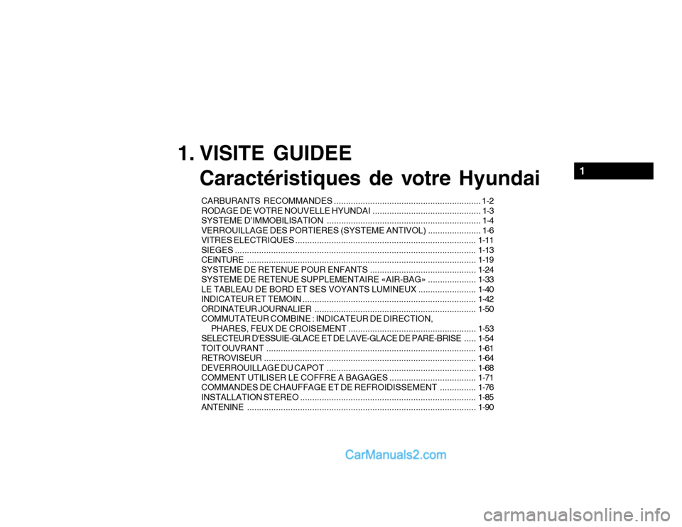 Hyundai Getz 2002 Manuel du propriétaire (in French) 1. VISITE GUIDEECaractéristiques de votre Hyundai
CARBURANTS RECOMM ANDES ............................................................. 1-2
RODAGE DE VOTRE NOUVELLE HYUNDAI ......................... Hyundai Getz 2002 Manuel du propriétaire (in French) 1. VISITE GUIDEECaractéristiques de votre Hyundai
CARBURANTS RECOMM ANDES ............................................................. 1-2
RODAGE DE VOTRE NOUVELLE HYUNDAI .........................