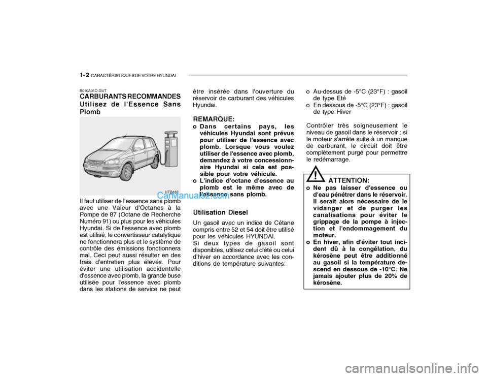 Hyundai Getz 2002 Manuel du propriétaire (in French) 1- 2 CARACTÉRISTIQUES DE VOTRE HYUNDAI
B010A01O-GUT CARBURANTS RECOMMANDES Utilisez de lEssence Sans Plomb Il faut utiliser de lessence sans plomb avec une Valeur dOctanes à la Pompe de 87 (Octa Hyundai Getz 2002 Manuel du propriétaire (in French) 1- 2 CARACTÉRISTIQUES DE VOTRE HYUNDAI
B010A01O-GUT CARBURANTS RECOMMANDES Utilisez de lEssence Sans Plomb Il faut utiliser de lessence sans plomb avec une Valeur dOctanes à la Pompe de 87 (Octa