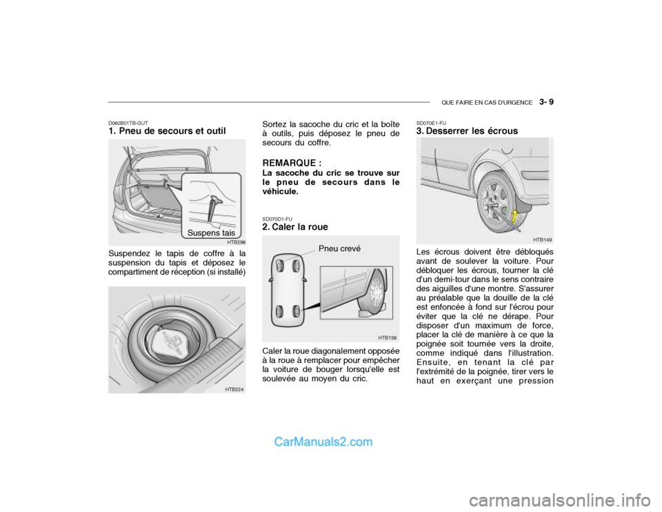 Hyundai Getz 2002 Manuel du propriétaire (in French) QUE FAIRE EN CAS DURGENCE 3- 9
Pneu crevé
HTB156
Sortez la sacoche du cric et la boîte à outils, puis déposez le pneu de secours du coffre. REMARQUE : La sacoche du cric se trouve sur le pneu d Hyundai Getz 2002 Manuel du propriétaire (in French) QUE FAIRE EN CAS DURGENCE 3- 9
Pneu crevé
HTB156
Sortez la sacoche du cric et la boîte à outils, puis déposez le pneu de secours du coffre. REMARQUE : La sacoche du cric se trouve sur le pneu d