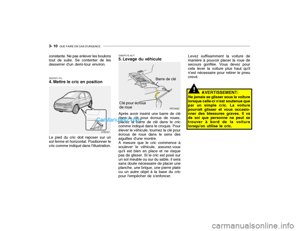 Hyundai Getz 2002 Manuel du propriétaire (in French) 3- 10 QUE FAIRE EN CAS DURGENCE
SD070F1-FU
4. Mettre le cric en position D060F01E-AUT
5. Levage du véhicule Après avoir inséré une barre de clé
dans la clé pour écrous de roues, placez la ba Hyundai Getz 2002 Manuel du propriétaire (in French) 3- 10 QUE FAIRE EN CAS DURGENCE
SD070F1-FU
4. Mettre le cric en position D060F01E-AUT
5. Levage du véhicule Après avoir inséré une barre de clé
dans la clé pour écrous de roues, placez la ba
