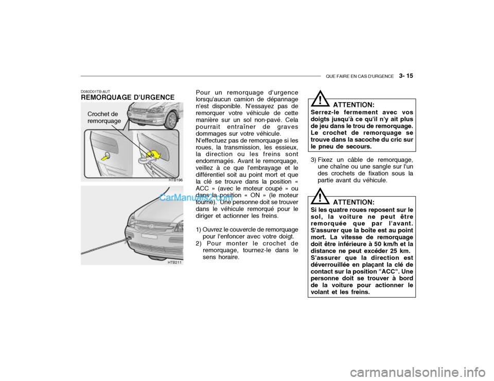 Hyundai Getz 2002 Manuel du propriétaire (in French) QUE FAIRE EN CAS DURGENCE 3- 15
D080D01TB-AUT REMORQUAGE DURGENCE Pour un remorquage durgence
lorsquaucun camion de dépannage nest disponible. Nessayez pas deremorquer votre véhicule de cett Hyundai Getz 2002 Manuel du propriétaire (in French) QUE FAIRE EN CAS DURGENCE 3- 15
D080D01TB-AUT REMORQUAGE DURGENCE Pour un remorquage durgence
lorsquaucun camion de dépannage nest disponible. Nessayez pas deremorquer votre véhicule de cett