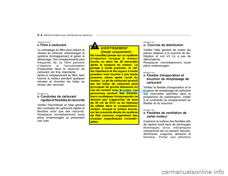 Hyundai Getz 2002 Manuel du propriétaire (in French) 5- 4 INSTRUCTIONS POUR LENTRETIEN DU VÉHICULE
!
6ZF060D1-AU
o Conduites de carburant
rigides et flexibles et raccords
Vérifier lherméticité et létat général
des conduites de carburant rigi Hyundai Getz 2002 Manuel du propriétaire (in French) 5- 4 INSTRUCTIONS POUR LENTRETIEN DU VÉHICULE
!
6ZF060D1-AU
o Conduites de carburant
rigides et flexibles et raccords
Vérifier lherméticité et létat général
des conduites de carburant rigi