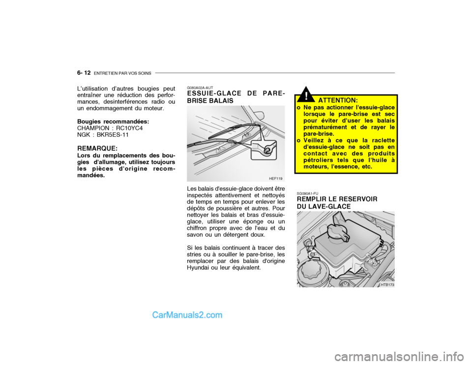 Hyundai Getz 2002 Manuel du propriétaire (in French) 6- 12 ENTRETIEN PAR VOS SOINS
SG090A1-FU REMPLIR LE RESERVOIR DU LAVE-GLACE ATTENTION:
o Ne pas actionner lessuie-glace lorsque le pare-brise est sec pour éviter duser les balais prématurément e Hyundai Getz 2002 Manuel du propriétaire (in French) 6- 12 ENTRETIEN PAR VOS SOINS
SG090A1-FU REMPLIR LE RESERVOIR DU LAVE-GLACE ATTENTION:
o Ne pas actionner lessuie-glace lorsque le pare-brise est sec pour éviter duser les balais prématurément e