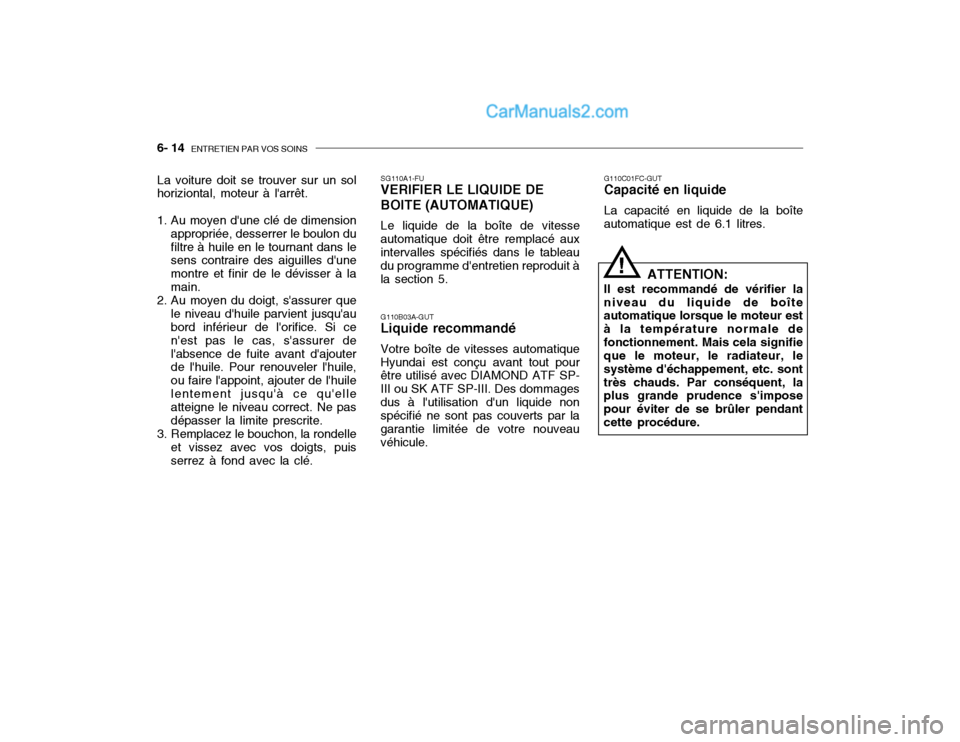 Hyundai Getz 2002 Manuel du propriétaire (in French) 6- 14 ENTRETIEN PAR VOS SOINS
G110C01FC-GUT Capacité en liquide La capacité en liquide de la boîte automatique est de 6.1 litres.
ATTENTION:
Il est recommandé de vérifier laniveau du liquide de Hyundai Getz 2002 Manuel du propriétaire (in French) 6- 14 ENTRETIEN PAR VOS SOINS
G110C01FC-GUT Capacité en liquide La capacité en liquide de la boîte automatique est de 6.1 litres.
ATTENTION:
Il est recommandé de vérifier laniveau du liquide de