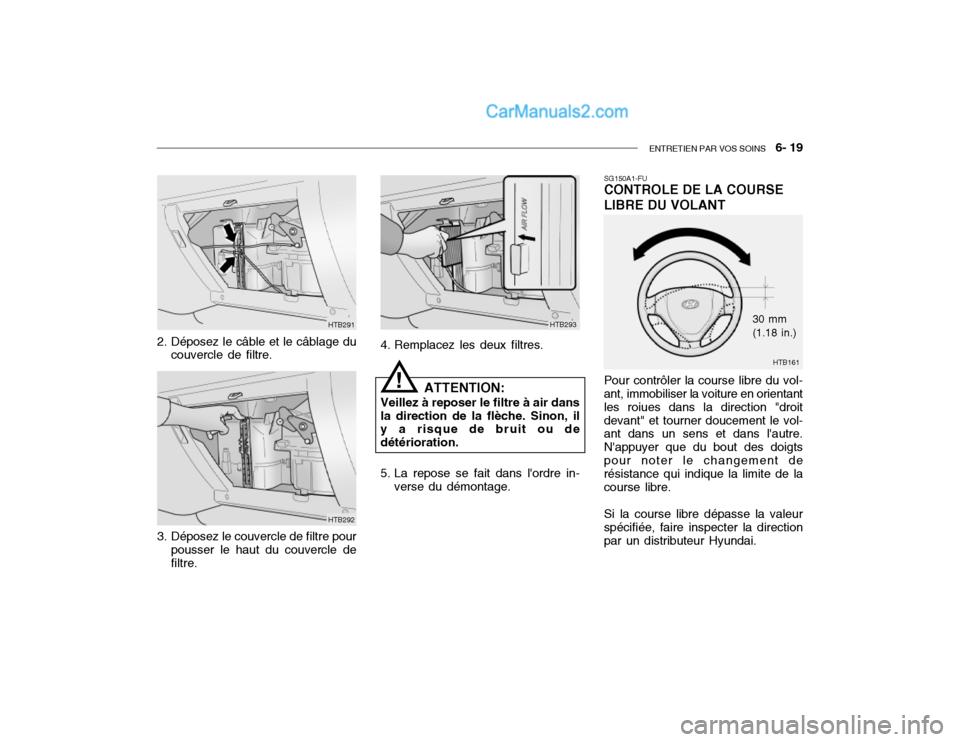 Hyundai Getz 2002  Manuel du propriétaire (in French) ENTRETIEN PAR VOS SOINS   6- 19
HTB291
HTB292
2. Déposez le câble et le câblage du
couvercle de filtre.
3. Déposez le couvercle de filtre pour pousser le haut du couvercle de filtre. 4. Remplacez 