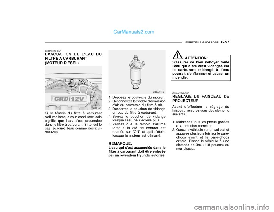 Hyundai Getz 2002 Manuel du propriétaire (in French) ENTRETIEN PAR VOS SOINS 6- 27
1. Déposez le couvercle du moteur.
2. Déconnectez le flexible dadmission
dair du couvercle du filtre à air.
3. Desserrez le bouchon de vidange en bas du filtre à Hyundai Getz 2002 Manuel du propriétaire (in French) ENTRETIEN PAR VOS SOINS 6- 27
1. Déposez le couvercle du moteur.
2. Déconnectez le flexible dadmission
dair du couvercle du filtre à air.
3. Desserrez le bouchon de vidange en bas du filtre à