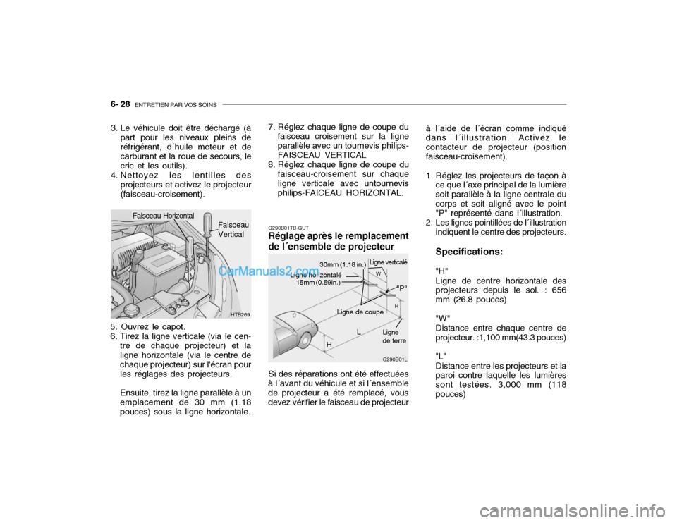 Hyundai Getz 2002 Manuel du propriétaire (in French) 6- 28 ENTRETIEN PAR VOS SOINS
G290B01TB-GUT Réglage après le remplacement de l´ensemble de projecteur
5. Ouvrez le capot.
6. Tirez la ligne verticale (via le cen- tre de chaque projecteur) et lal Hyundai Getz 2002 Manuel du propriétaire (in French) 6- 28 ENTRETIEN PAR VOS SOINS
G290B01TB-GUT Réglage après le remplacement de l´ensemble de projecteur
5. Ouvrez le capot.
6. Tirez la ligne verticale (via le cen- tre de chaque projecteur) et lal