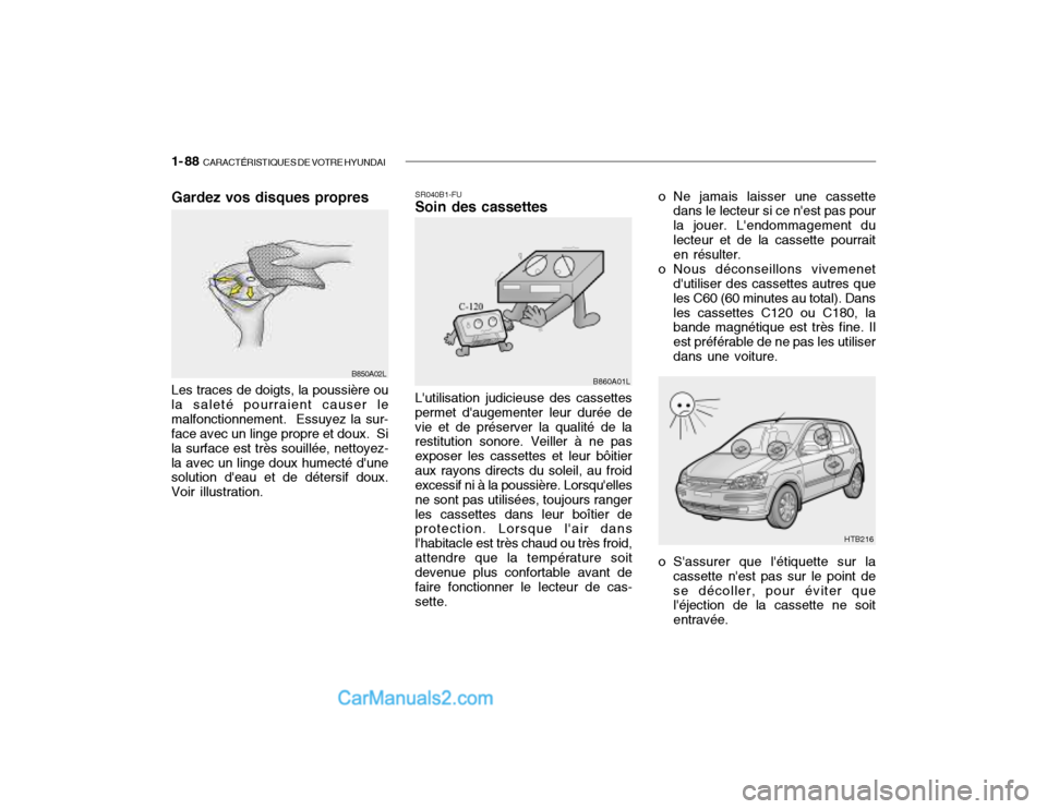 Hyundai Getz 2002 Manuel du propriétaire (in French) 1- 88 CARACTÉRISTIQUES DE VOTRE HYUNDAI
Gardez vos disques propres
B850A02L
Les traces de doigts, la poussière ou la saleté pourraient causer lemalfonctionnement. Essuyez la sur- face avec un lin Hyundai Getz 2002 Manuel du propriétaire (in French) 1- 88 CARACTÉRISTIQUES DE VOTRE HYUNDAI
Gardez vos disques propres
B850A02L
Les traces de doigts, la poussière ou la saleté pourraient causer lemalfonctionnement. Essuyez la sur- face avec un lin