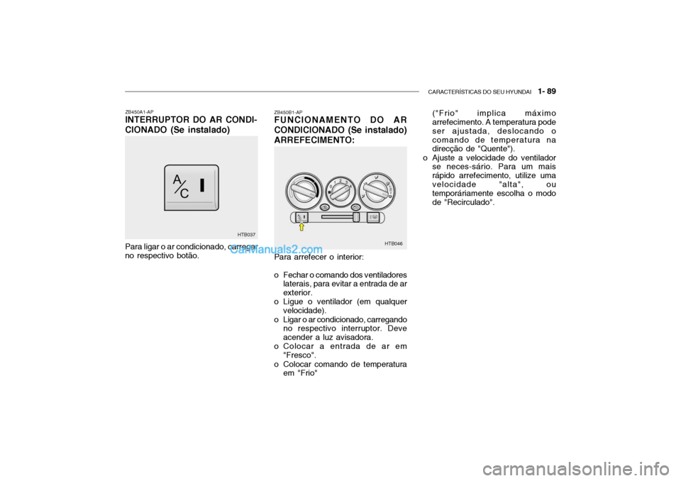 Hyundai Getz 2002  Manual do proprietário (in Portuguese) CARACTERÍSTICAS DO SEU HYUNDAI   1- 89
ZB450A1-AP INTERRUPTOR DO AR CONDI-
CIONADO (Se instalado)
Para arrefecer o interior: 
o Fechar o comando dos ventiladoreslaterais, para evitar a entrada de ar 