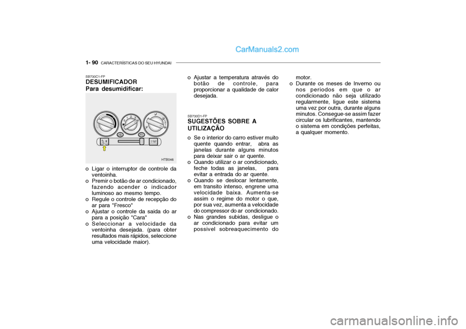 Hyundai Getz 2002 Manual do proprietário (in Portuguese) 1- 90 CARACTERÍSTICAS DO SEU HYUNDAI
HTB046
SB730C1-FP DESUMIFICADOR Para desumidificar:
o Ligar o interruptor de controle da
ventoinha.
o Premir o botão de ar condicionado, fazendo acender o indi Hyundai Getz 2002 Manual do proprietário (in Portuguese) 1- 90 CARACTERÍSTICAS DO SEU HYUNDAI
HTB046
SB730C1-FP DESUMIFICADOR Para desumidificar:
o Ligar o interruptor de controle da
ventoinha.
o Premir o botão de ar condicionado, fazendo acender o indi