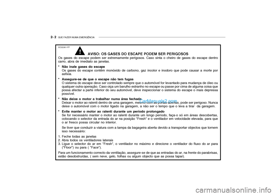 Hyundai Getz 2002 Manual do proprietário (in Portuguese) 2- 2 QUE FAZER NUMA EMERGÊNCIA
SC020A1-FP
AVISO: OS GASES DO ESCAPE PODEM SER PERIGOSOS
Os gases do escape podem ser extremamente perigosos. Caso sinta o cheiro de gases do escape dentro
carro, abra Hyundai Getz 2002 Manual do proprietário (in Portuguese) 2- 2 QUE FAZER NUMA EMERGÊNCIA
SC020A1-FP
AVISO: OS GASES DO ESCAPE PODEM SER PERIGOSOS
Os gases do escape podem ser extremamente perigosos. Caso sinta o cheiro de gases do escape dentro
carro, abra