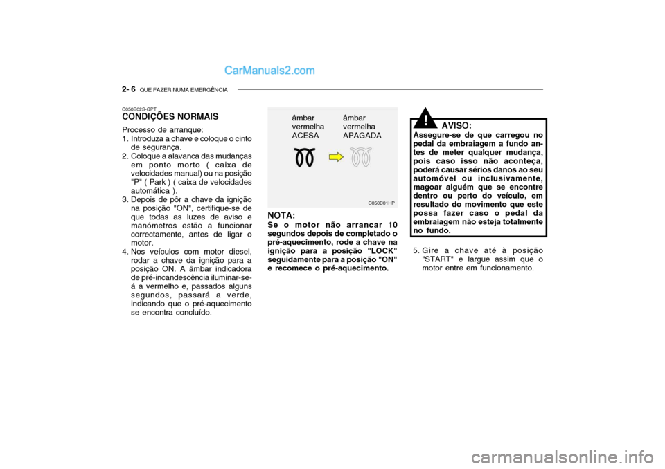 Hyundai Getz 2002 Manual do proprietário (in Portuguese) 2- 6 QUE FAZER NUMA EMERGÊNCIA
C050B01HP
âmbar vermelha ACESA
âmbar vermelha APAGADA
C050B02S-GPT CONDIÇÕES NORMAIS Processo de arranque:
1. Introduza a chave e coloque o cinto
de segurança.
2 Hyundai Getz 2002 Manual do proprietário (in Portuguese) 2- 6 QUE FAZER NUMA EMERGÊNCIA
C050B01HP
âmbar vermelha ACESA
âmbar vermelha APAGADA
C050B02S-GPT CONDIÇÕES NORMAIS Processo de arranque:
1. Introduza a chave e coloque o cinto
de segurança.
2