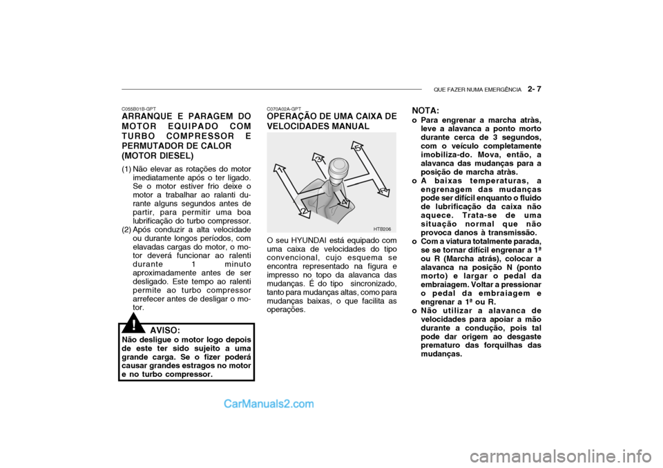 Hyundai Getz 2002 Manual do proprietário (in Portuguese) QUE FAZER NUMA EMERGÊNCIA 2- 7
HTB206
C070A02A-GPT
OPERAÇÃO DE UMA CAIXA DE VELOCIDADES MANUAL
O seu HYUNDAI está equipado com
uma caixa de velocidades do tipo convencional, cujo esquema se enco Hyundai Getz 2002 Manual do proprietário (in Portuguese) QUE FAZER NUMA EMERGÊNCIA 2- 7
HTB206
C070A02A-GPT
OPERAÇÃO DE UMA CAIXA DE VELOCIDADES MANUAL
O seu HYUNDAI está equipado com
uma caixa de velocidades do tipo convencional, cujo esquema se enco