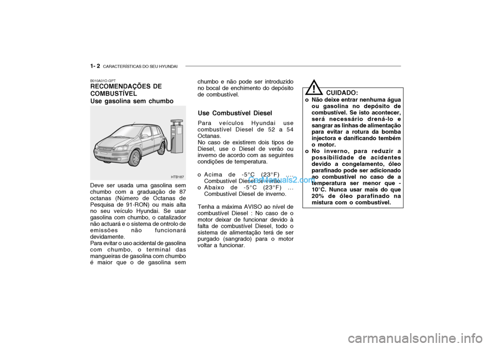 Hyundai Getz 2002 Manual do proprietário (in Portuguese) 1- 2 CARACTERÍSTICAS DO SEU HYUNDAI
chumbo e não pode ser introduzido no bocal de enchimento do depósito de combustível.
B010A01O-GPT RECOMENDAÇÕES DE COMBUSTÍVELUse gasolina sem chumbo
Deve s Hyundai Getz 2002 Manual do proprietário (in Portuguese) 1- 2 CARACTERÍSTICAS DO SEU HYUNDAI
chumbo e não pode ser introduzido no bocal de enchimento do depósito de combustível.
B010A01O-GPT RECOMENDAÇÕES DE COMBUSTÍVELUse gasolina sem chumbo
Deve s