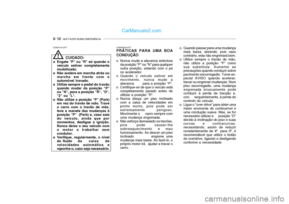 Hyundai Getz 2002 Manual do proprietário (in Portuguese) 2- 12 QUE FAZER NUMA EMERGÊNCIA
C090I01A-GPT C090N03A-APT
PRÁTICAS PARA UMA BOA CONDUÇÃO
o Nunca mude a alavanca selectora
da posição "P" ou "N" para qualquer outra posição, estando com o p Hyundai Getz 2002 Manual do proprietário (in Portuguese) 2- 12 QUE FAZER NUMA EMERGÊNCIA
C090I01A-GPT C090N03A-APT
PRÁTICAS PARA UMA BOA CONDUÇÃO
o Nunca mude a alavanca selectora
da posição "P" ou "N" para qualquer outra posição, estando com o p