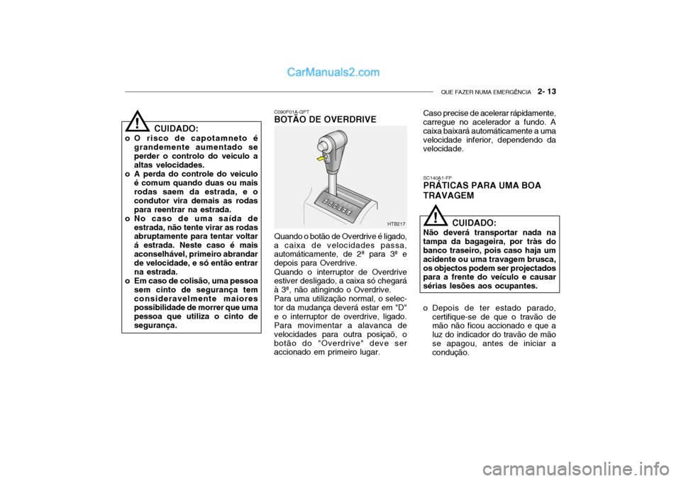 Hyundai Getz 2002 Manual do proprietário (in Portuguese) QUE FAZER NUMA EMERGÊNCIA 2- 13
CUIDADO:
o O risco de capotamneto é grandemente aumentado se perder o controlo do veiculo a altas velocidades.
o A perda do controle do veiculo é comum quando duas Hyundai Getz 2002 Manual do proprietário (in Portuguese) QUE FAZER NUMA EMERGÊNCIA 2- 13
CUIDADO:
o O risco de capotamneto é grandemente aumentado se perder o controlo do veiculo a altas velocidades.
o A perda do controle do veiculo é comum quando duas