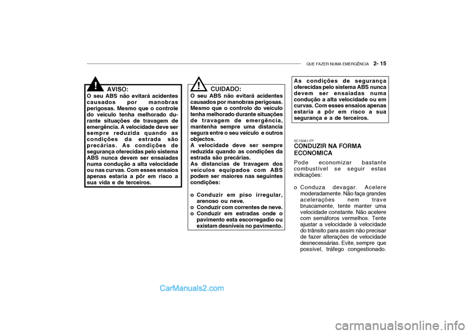 Hyundai Getz 2002 Manual do proprietário (in Portuguese) QUE FAZER NUMA EMERGÊNCIA 2- 15
AVISO:
O seu ABS não evitará acidentes causados por manobrasperigosas. Mesmo que o controle do veiculo tenha melhorado du- rante situações de travagem deemergên Hyundai Getz 2002 Manual do proprietário (in Portuguese) QUE FAZER NUMA EMERGÊNCIA 2- 15
AVISO:
O seu ABS não evitará acidentes causados por manobrasperigosas. Mesmo que o controle do veiculo tenha melhorado du- rante situações de travagem deemergên