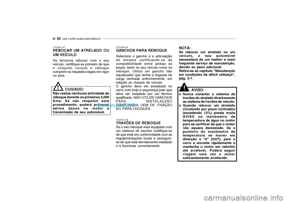 Hyundai Getz 2002 Manual do proprietário (in Portuguese) 2- 20 QUE FAZER NUMA EMERGÊNCIA
YC200A1-AP
REBOCAR UM ATRELADO OU UM VEÍCULO
Se tenciona rebocar com o seu
veículo, certifique-se primeiro de que o conjunto veículo e reboque cumprem os requisito Hyundai Getz 2002 Manual do proprietário (in Portuguese) 2- 20 QUE FAZER NUMA EMERGÊNCIA
YC200A1-AP
REBOCAR UM ATRELADO OU UM VEÍCULO
Se tenciona rebocar com o seu
veículo, certifique-se primeiro de que o conjunto veículo e reboque cumprem os requisito