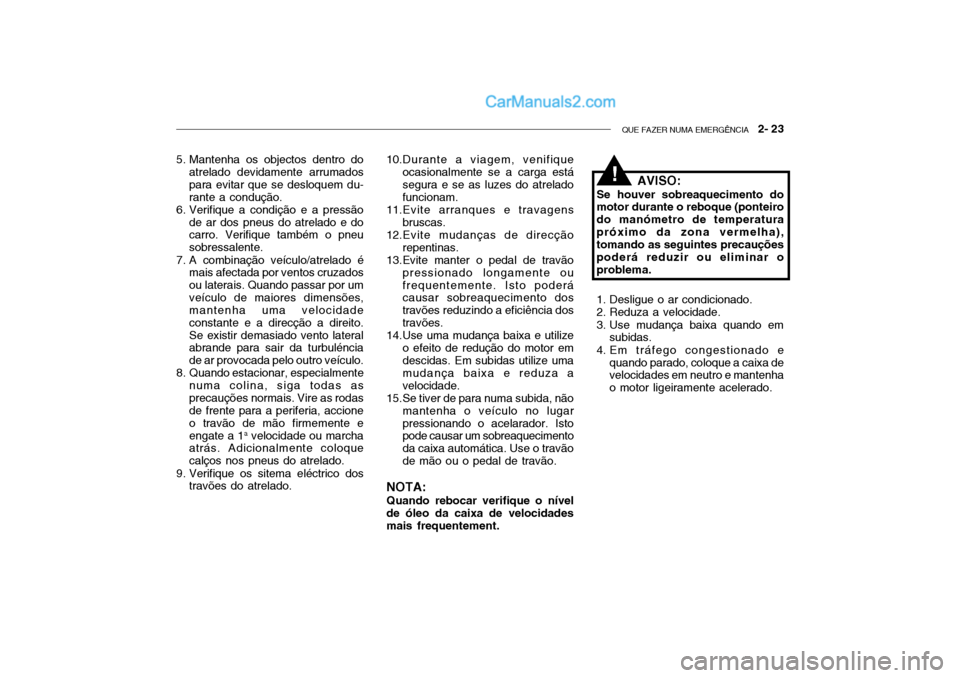 Hyundai Getz 2002 Manual do proprietário (in Portuguese) QUE FAZER NUMA EMERGÊNCIA 2- 23
5. Mantenha os objectos dentro do
atrelado devidamente arrumados para evitar que se desloquem du-rante a condução.
6. Verifique a condição e a pressão
de ar dos Hyundai Getz 2002 Manual do proprietário (in Portuguese) QUE FAZER NUMA EMERGÊNCIA 2- 23
5. Mantenha os objectos dentro do
atrelado devidamente arrumados para evitar que se desloquem du-rante a condução.
6. Verifique a condição e a pressão
de ar dos