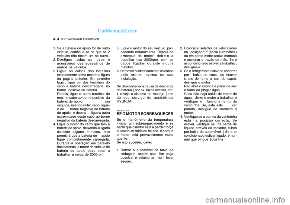 Hyundai Getz 2002 Manual do proprietário (in Portuguese) 3- 4 QUE FAZER NUMA EMERGÊNCIA
1. Se a bateria de apoio fôr de outro
veículo, certifique-se de que os 2 veículos não tocam um no outro.
2. Desligue todas as luzes e acessórios desnecessários d Hyundai Getz 2002 Manual do proprietário (in Portuguese) 3- 4 QUE FAZER NUMA EMERGÊNCIA
1. Se a bateria de apoio fôr de outro
veículo, certifique-se de que os 2 veículos não tocam um no outro.
2. Desligue todas as luzes e acessórios desnecessários d
