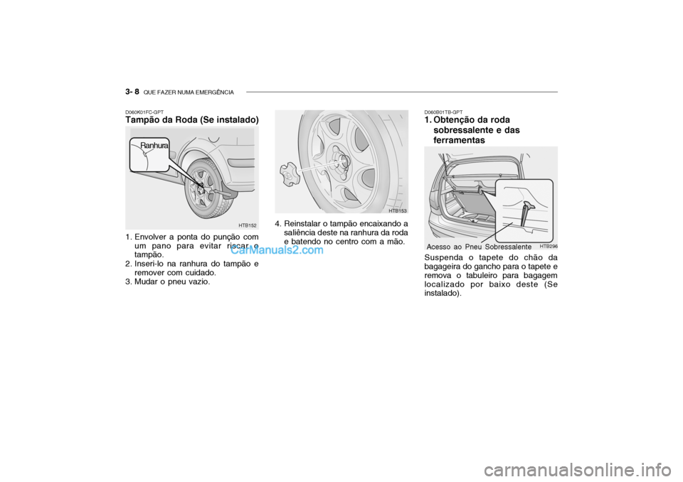 Hyundai Getz 2002  Manual do proprietário (in Portuguese) 3- 8  QUE FAZER NUMA EMERGÊNCIA
D060K01FC-GPT Tampão da Roda (Se instalado) 
1. Envolver a ponta do punção com
um pano para evitar riscar o tampão.
2. Inseri-lo na ranhura do tampão e remover co