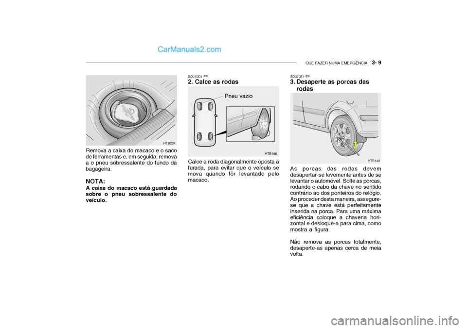 Hyundai Getz 2002  Manual do proprietário (in Portuguese) QUE FAZER NUMA EMERGÊNCIA   3- 9
HTB156
SD070D1-FP
2. Calce as rodas
Pneu vazio
Calce a roda diagonalmente oposta à
furada, para evitar que o veículo se mova quando fôr levantado pelo macaco. SD07