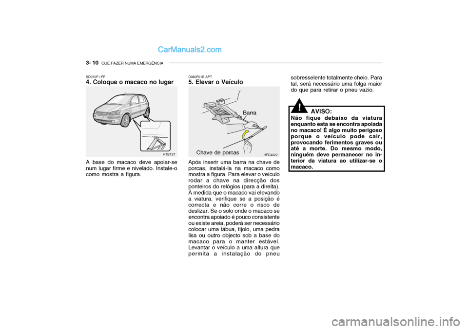 Hyundai Getz 2002 Manual do proprietário (in Portuguese) 3- 10 QUE FAZER NUMA EMERGÊNCIA
SD070F1-FP 4. Coloque o macaco no lugar A base do macaco deve apoiar-se num lugar firme e nivelado. Instale-o como mostra a figura. D060F01E-APT
5. Elevar o Veículo
Hyundai Getz 2002 Manual do proprietário (in Portuguese) 3- 10 QUE FAZER NUMA EMERGÊNCIA
SD070F1-FP 4. Coloque o macaco no lugar A base do macaco deve apoiar-se num lugar firme e nivelado. Instale-o como mostra a figura. D060F01E-APT
5. Elevar o Veículo