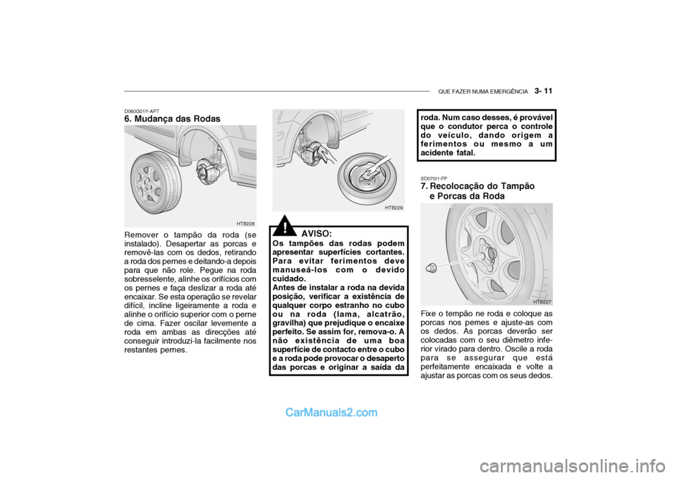 Hyundai Getz 2002 Manual do proprietário (in Portuguese) QUE FAZER NUMA EMERGÊNCIA 3- 11
D060G01Y-APT
6. Mudança das Rodas
AVISO:
Os tampões das rodas podem
apresentar superfícies cortantes. Para evitar ferimentos devemanuseá-los com o devido cuidado Hyundai Getz 2002 Manual do proprietário (in Portuguese) QUE FAZER NUMA EMERGÊNCIA 3- 11
D060G01Y-APT
6. Mudança das Rodas
AVISO:
Os tampões das rodas podem
apresentar superfícies cortantes. Para evitar ferimentos devemanuseá-los com o devido cuidado