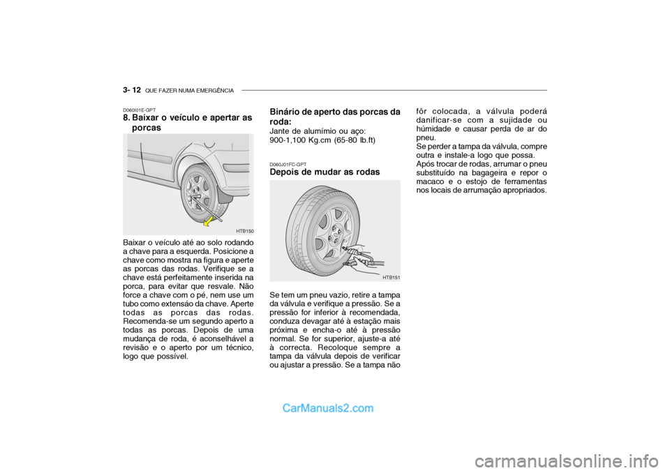 Hyundai Getz 2002 Manual do proprietário (in Portuguese) 3- 12 QUE FAZER NUMA EMERGÊNCIA
D060J01FC-GPT
Depois de mudar as rodas
D060I01E-GPT
8. Baixar o veículo e apertar as
porcas
HTB150
Baixar o veículo até ao solo rodando a chave para a esquerda. P Hyundai Getz 2002 Manual do proprietário (in Portuguese) 3- 12 QUE FAZER NUMA EMERGÊNCIA
D060J01FC-GPT
Depois de mudar as rodas
D060I01E-GPT
8. Baixar o veículo e apertar as
porcas
HTB150
Baixar o veículo até ao solo rodando a chave para a esquerda. P
