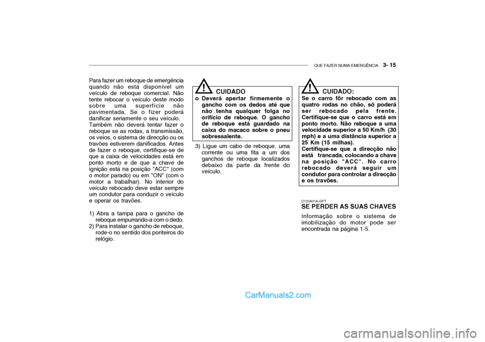 Hyundai Getz 2002 Manual do proprietário (in Portuguese) QUE FAZER NUMA EMERGÊNCIA 3- 15
Para fazer um reboque de emergência quando não está disponível um veículo de reboque comercial. Nãotente rebocar o veículo deste modo sobre uma superfície n Hyundai Getz 2002 Manual do proprietário (in Portuguese) QUE FAZER NUMA EMERGÊNCIA 3- 15
Para fazer um reboque de emergência quando não está disponível um veículo de reboque comercial. Nãotente rebocar o veículo deste modo sobre uma superfície n