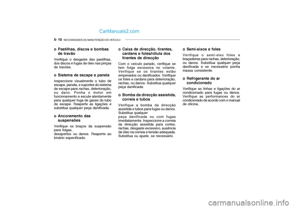 Hyundai Getz 2002 Manual do proprietário (in Portuguese) 5- 10 NECESSIDADES DE MANUTENÇÃO DO VEÍCULO
o Pastilhas, discos e bombas
de travão
Verifique o desgaste das pastilhas, dos discos e fugas de óleo nas pinças de travões.
o Sistema de escape e Hyundai Getz 2002 Manual do proprietário (in Portuguese) 5- 10 NECESSIDADES DE MANUTENÇÃO DO VEÍCULO
o Pastilhas, discos e bombas
de travão
Verifique o desgaste das pastilhas, dos discos e fugas de óleo nas pinças de travões.
o Sistema de escape e
