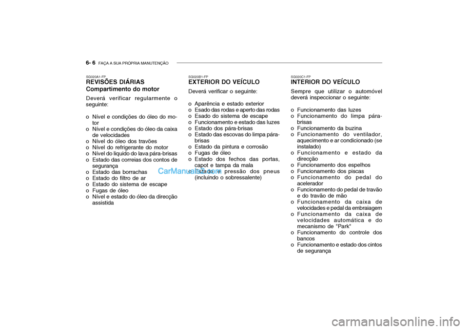 Hyundai Getz 2002 Manual do proprietário (in Portuguese) 6- 6 FAÇA A SUA PRÓPRIA MANUTENÇÃO
SG020A1-FP
REVISÕES DIÁRIAS Compartimento do motor
Deverá verificar regularmente o
seguinte:
o Nível e condições do óleo do mo-
tor
o Nível e condiçõ Hyundai Getz 2002 Manual do proprietário (in Portuguese) 6- 6 FAÇA A SUA PRÓPRIA MANUTENÇÃO
SG020A1-FP
REVISÕES DIÁRIAS Compartimento do motor
Deverá verificar regularmente o
seguinte:
o Nível e condições do óleo do mo-
tor
o Nível e condiçõ