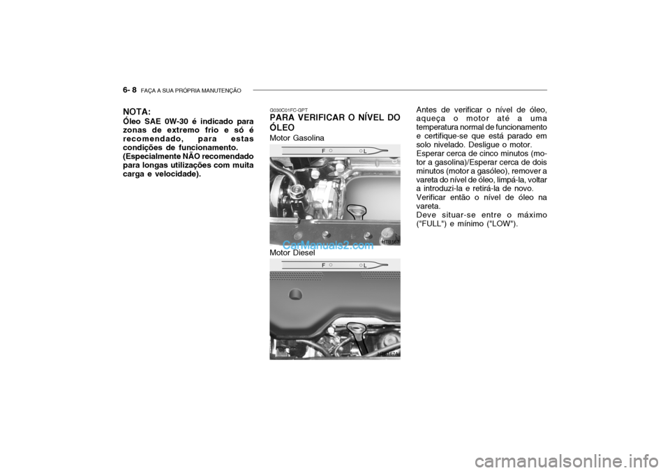 Hyundai Getz 2002  Manual do proprietário (in Portuguese) 6- 8  FAÇA A SUA PRÓPRIA MANUTENÇÃO
G030C01FC-GPT
PARA VERIFICAR O NÍVEL DO ÓLEO Antes de verificar o nível de óleo,
aqueça o motor até a uma temperatura normal de funcionamentoe certifique-