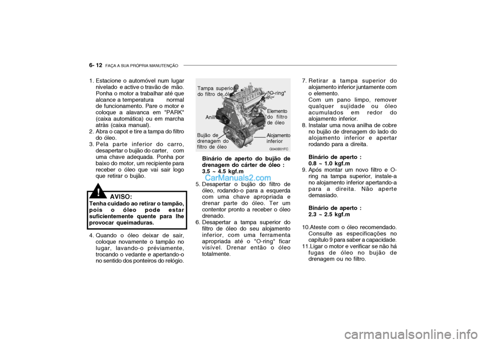 Hyundai Getz 2002 Manual do proprietário (in Portuguese) 6- 12 FAÇA A SUA PRÓPRIA MANUTENÇÃO
G040B01FC
"O-ring"
Bujão de drenagem do filtro de óleo Elemento
do filtrode óleo
1. Estacione o automóvel num lugar
nivelado e active o travão de mão. Hyundai Getz 2002 Manual do proprietário (in Portuguese) 6- 12 FAÇA A SUA PRÓPRIA MANUTENÇÃO
G040B01FC
"O-ring"
Bujão de drenagem do filtro de óleo Elemento
do filtrode óleo
1. Estacione o automóvel num lugar
nivelado e active o travão de mão.