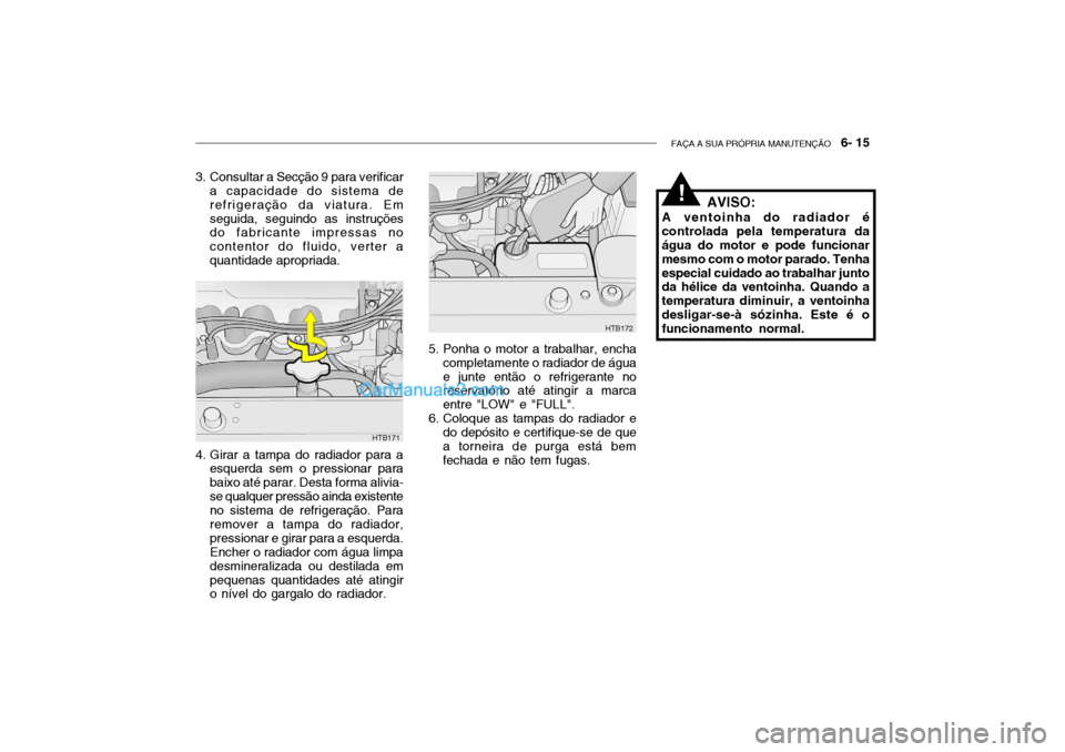 Hyundai Getz 2002 Manual do proprietário (in Portuguese) FAÇA A SUA PRÓPRIA MANUTENÇÃO 6- 15
4. Girar a tampa do radiador para a
esquerda sem o pressionar para baixo até parar. Desta forma alivia-se qualquer pressão ainda existente no sistema de ref Hyundai Getz 2002 Manual do proprietário (in Portuguese) FAÇA A SUA PRÓPRIA MANUTENÇÃO 6- 15
4. Girar a tampa do radiador para a
esquerda sem o pressionar para baixo até parar. Desta forma alivia-se qualquer pressão ainda existente no sistema de ref