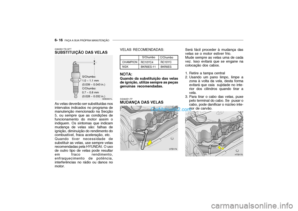 Hyundai Getz 2002 Manual do proprietário (in Portuguese) 6- 16 FAÇA A SUA PRÓPRIA MANUTENÇÃO
G060B01TB-GPT SUBSTITUIÇÃO DAS VELAS As velas deverão ser substituidas nos intervalos indicados no programa de manutenção mencionado na Secção 5, ou sem Hyundai Getz 2002 Manual do proprietário (in Portuguese) 6- 16 FAÇA A SUA PRÓPRIA MANUTENÇÃO
G060B01TB-GPT SUBSTITUIÇÃO DAS VELAS As velas deverão ser substituidas nos intervalos indicados no programa de manutenção mencionado na Secção 5, ou sem