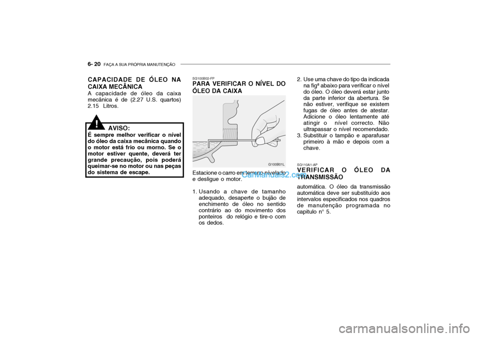 Hyundai Getz 2002 Manual do proprietário (in Portuguese) 6- 20 FAÇA A SUA PRÓPRIA MANUTENÇÃO
SG110A1-AP
VERIFICAR O ÓLEO DA TRANSMISSÃO
automática. O óleo da transmissão
automática deve ser substituído aos intervalos especificados nos quadros de Hyundai Getz 2002 Manual do proprietário (in Portuguese) 6- 20 FAÇA A SUA PRÓPRIA MANUTENÇÃO
SG110A1-AP
VERIFICAR O ÓLEO DA TRANSMISSÃO
automática. O óleo da transmissão
automática deve ser substituído aos intervalos especificados nos quadros de