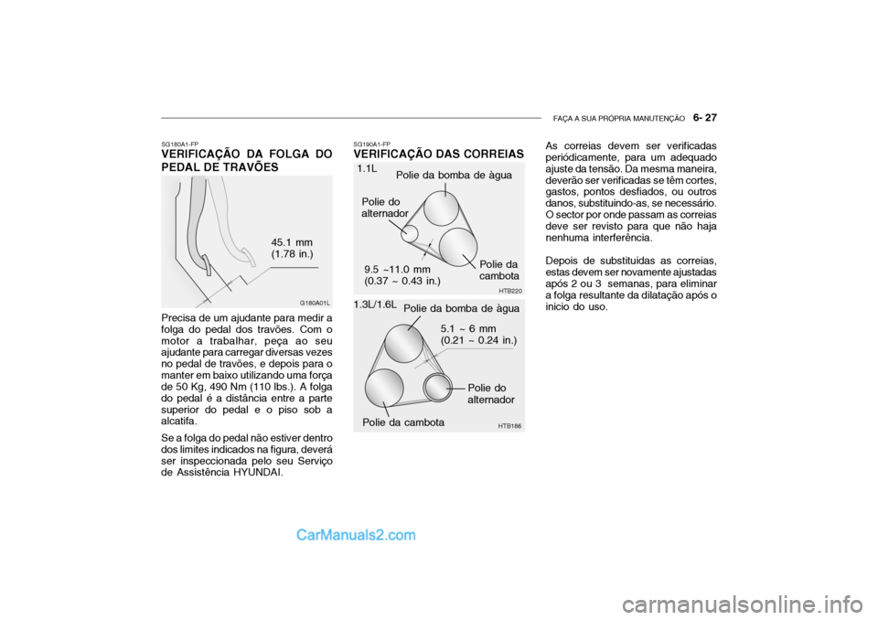Hyundai Getz 2002 Manual do proprietário (in Portuguese) FAÇA A SUA PRÓPRIA MANUTENÇÃO 6- 27
SG180A1-FP
VERIFICAÇÃO DA FOLGA DO PEDAL DE TRAVÕES
G180A01L
45.1 mm (1.78 in.)
Precisa de um ajudante para medir a folga do pedal dos travões. Com omotor Hyundai Getz 2002 Manual do proprietário (in Portuguese) FAÇA A SUA PRÓPRIA MANUTENÇÃO 6- 27
SG180A1-FP
VERIFICAÇÃO DA FOLGA DO PEDAL DE TRAVÕES
G180A01L
45.1 mm (1.78 in.)
Precisa de um ajudante para medir a folga do pedal dos travões. Com omotor