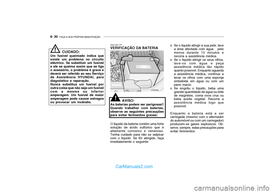 Hyundai Getz 2002 Manual do proprietário (in Portuguese) 6- 30 FAÇA A SUA PRÓPRIA MANUTENÇÃO
SG210A1-FP
VERIFICAÇÃO DA BATERIA
AVISO:
As baterias podem ser perigosas!!
Quando trabalhar com baterias, observe as seguintes precauções para evitar ferim Hyundai Getz 2002 Manual do proprietário (in Portuguese) 6- 30 FAÇA A SUA PRÓPRIA MANUTENÇÃO
SG210A1-FP
VERIFICAÇÃO DA BATERIA
AVISO:
As baterias podem ser perigosas!!
Quando trabalhar com baterias, observe as seguintes precauções para evitar ferim