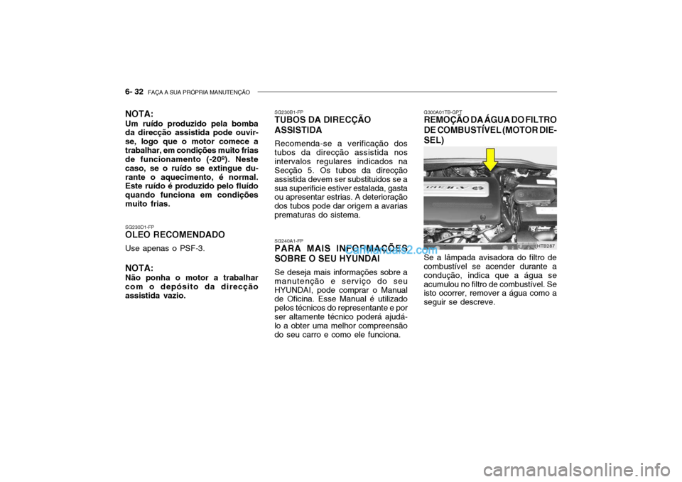 Hyundai Getz 2002 Manual do proprietário (in Portuguese) 6- 32 FAÇA A SUA PRÓPRIA MANUTENÇÃO
G300A01TB-GPT
REMOÇÃO DA ÁGUA DO FILTRO DE COMBUSTÍVEL (MOTOR DIE- SEL) Se a lâmpada avisadora do filtro de combustível se acender durante a condução, Hyundai Getz 2002 Manual do proprietário (in Portuguese) 6- 32 FAÇA A SUA PRÓPRIA MANUTENÇÃO
G300A01TB-GPT
REMOÇÃO DA ÁGUA DO FILTRO DE COMBUSTÍVEL (MOTOR DIE- SEL) Se a lâmpada avisadora do filtro de combustível se acender durante a condução,