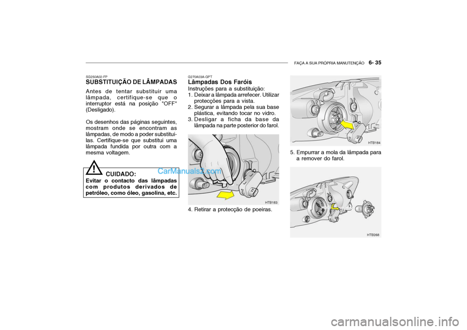 Hyundai Getz 2002  Manual do proprietário (in Portuguese) FAÇA A SUA PRÓPRIA MANUTENÇÃO   6- 35
G270A03A-GPT Lâmpadas Dos Faróis Instruções para a substituição: 
1. Deixar a lâmpada arrefecer. Utilizar
protecções para a vista.
2. Segurar a lâmp