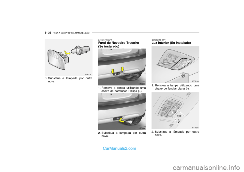 Hyundai Getz 2002  Manual do proprietário (in Portuguese) 6- 38  FAÇA A SUA PRÓPRIA MANUTENÇÃO
3. Substitua a lâmpada por outra
nova.
G270G01TB-GPT
Luz Interior (Se instalada)
G270F01TB-GPT
Farol de Nevoeiro Traseiro (Se instalado) 
1. Remova a tampa ut
