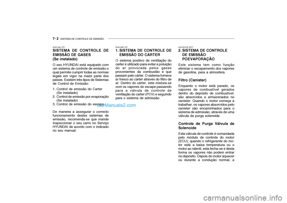 Hyundai Getz 2002 Manual do proprietário (in Portuguese) 7- 2 SISTEMA DE CONTROLE DE EMISSÃO
SH010A1-FP SISTEMA DE CONTROLE DE EMISSÃO DE GASES (Se instalado) O seu HYUNDAI está equipado com um sistema de controle de emissão o qual permite cumprir toda Hyundai Getz 2002 Manual do proprietário (in Portuguese) 7- 2 SISTEMA DE CONTROLE DE EMISSÃO
SH010A1-FP SISTEMA DE CONTROLE DE EMISSÃO DE GASES (Se instalado) O seu HYUNDAI está equipado com um sistema de controle de emissão o qual permite cumprir toda