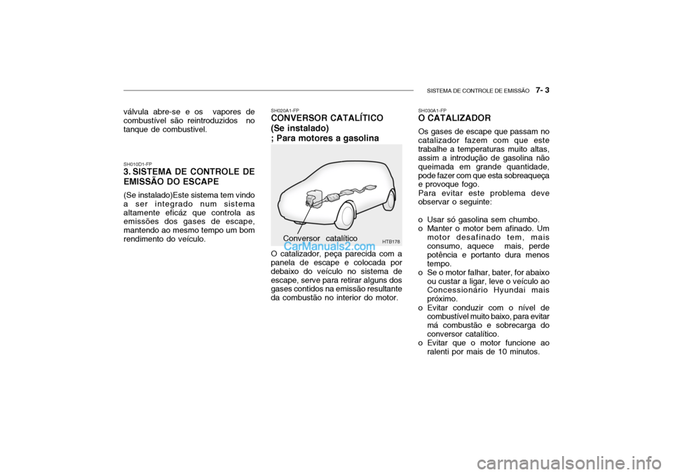 Hyundai Getz 2002 Manual do proprietário (in Portuguese) SISTEMA DE CONTROLE DE EMISSÃO 7- 3
HTB178
SH010D1-FP
3. SISTEMA DE CONTROLE DE EMISSÃO DO ESCAPE
(Se instalado)Este sistema tem vindo a ser integrado num sistemaaltamente eficáz que controla as Hyundai Getz 2002 Manual do proprietário (in Portuguese) SISTEMA DE CONTROLE DE EMISSÃO 7- 3
HTB178
SH010D1-FP
3. SISTEMA DE CONTROLE DE EMISSÃO DO ESCAPE
(Se instalado)Este sistema tem vindo a ser integrado num sistemaaltamente eficáz que controla as