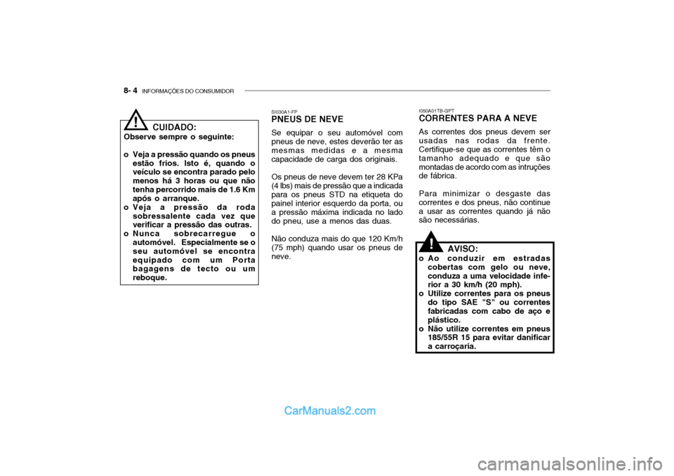 Hyundai Getz 2002 Manual do proprietário (in Portuguese) 8- 4 INFORMAÇÕES DO CONSUMIDOR
CUIDADO:
Observe sempre o seguinte:
o Veja a pressão quando os pneus estão frios. Isto é, quando o veículo se encontra parado pelo menos há 3 horas ou que nãot Hyundai Getz 2002 Manual do proprietário (in Portuguese) 8- 4 INFORMAÇÕES DO CONSUMIDOR
CUIDADO:
Observe sempre o seguinte:
o Veja a pressão quando os pneus estão frios. Isto é, quando o veículo se encontra parado pelo menos há 3 horas ou que nãot